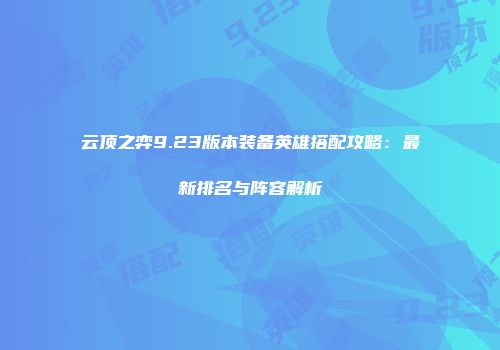 云顶之弈9.23版本装备英雄搭配攻略：最新排名与阵容解析
