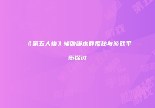 《第五人格》辅助脚本群揭秘与游戏平衡探讨