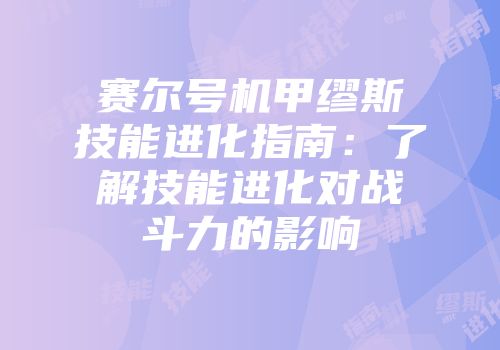 赛尔号机甲缪斯技能进化指南：了解技能进化对战斗力的影响