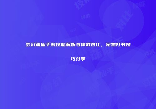 梦幻诛仙手游技能解析与神武对比，宠物打书技巧分享