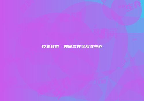 吃鸡攻略：如何高效搜刮与生存