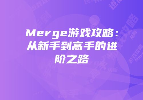 Merge游戏攻略：从新手到高手的进阶之路