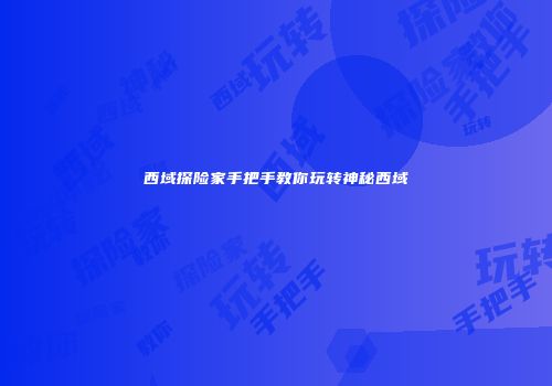 西域探险家手把手教你玩转神秘西域