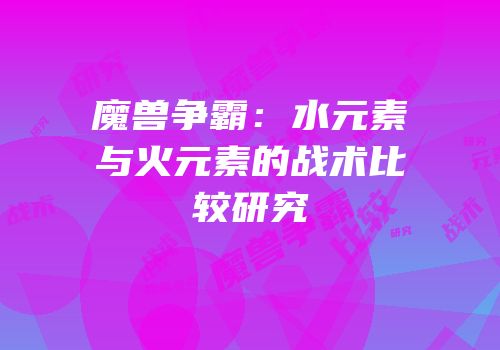 魔兽争霸：水元素与火元素的战术比较研究