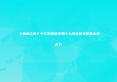 《热血江湖》中红狼角色使用什么丹药能显著提高攻击力