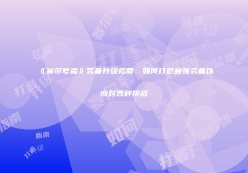 《赛尔号霜》装备升级指南：如何打造最强装备以应对各种挑战