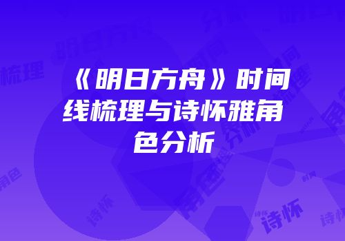 《明日方舟》时间线梳理与诗怀雅角色分析