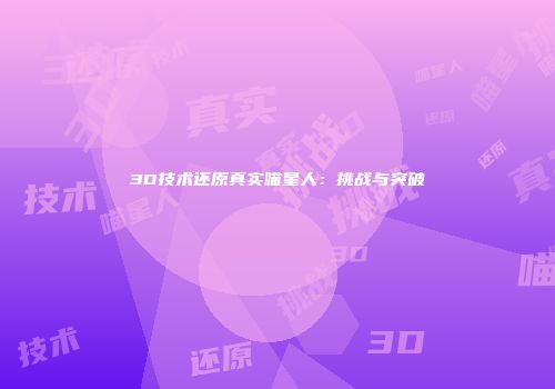 3D技术还原真实喵星人：挑战与突破