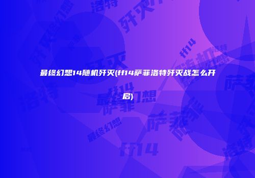最终幻想14随机歼灭(ff14萨菲洛特歼灭战怎么开启)