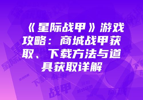 《星际战甲》游戏攻略：商城战甲获取、下载方法与道具获取详解