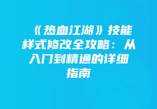 《热血江湖》技能样式修改全攻略：从入门到精通的详细指南