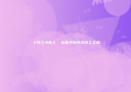 《特工小队》：从新手到顶尖特工之路