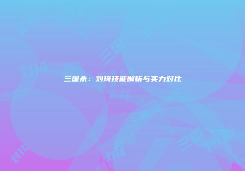 三国杀：刘琦技能解析与实力对比