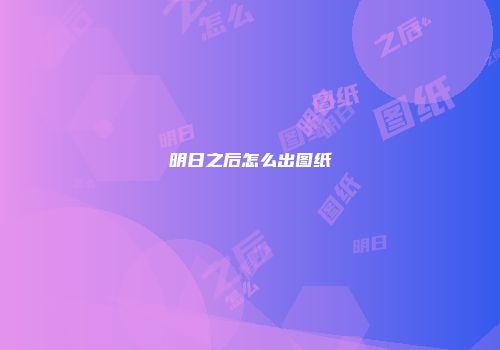 明日之后怎么出图纸