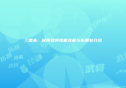 三国杀：民间武将技能详解与拓展包介绍