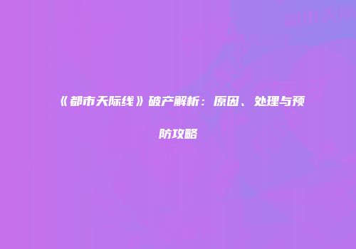 《都市天际线》破产解析：原因、处理与预防攻略