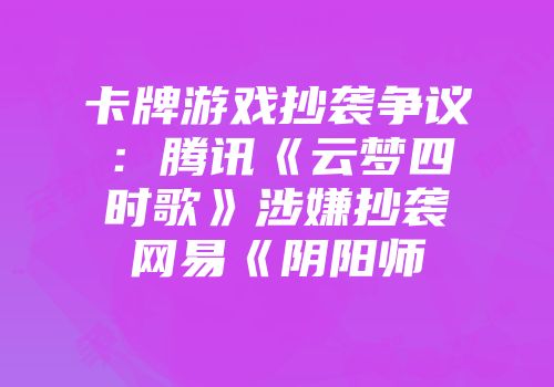 卡牌游戏抄袭争议：腾讯《云梦四时歌》涉嫌抄袭网易《阴阳师