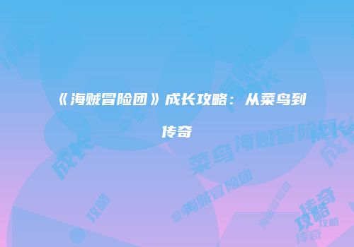 《海贼冒险团》成长攻略：从菜鸟到传奇