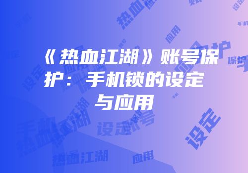 《热血江湖》账号保护：手机锁的设定与应用