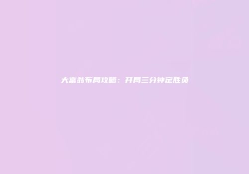 大富翁布局攻略：开局三分钟定胜负