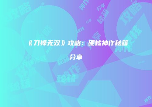 《刀锋无双》攻略：硬核神作秘籍分享