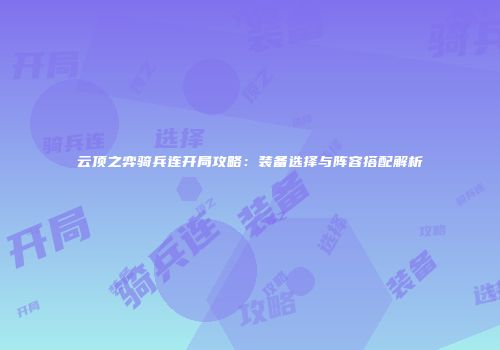 云顶之弈骑兵连开局攻略：装备选择与阵容搭配解析