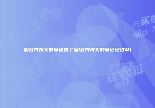 明日方舟买的号被封了(明日方舟买的号已经过章)