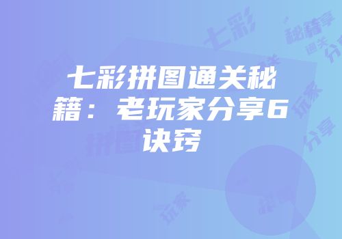 七彩拼图通关秘籍：老玩家分享6诀窍
