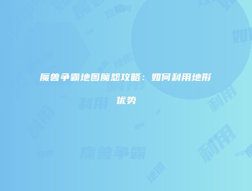 魔兽争霸地图魔怨攻略：如何利用地形优势