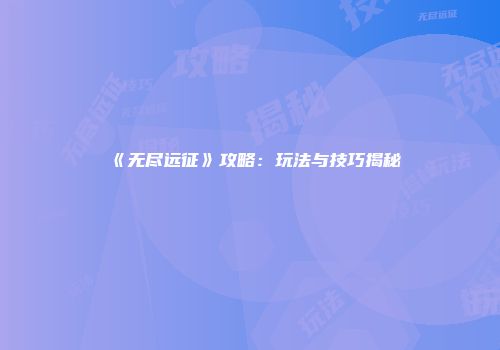 《无尽远征》攻略：玩法与技巧揭秘