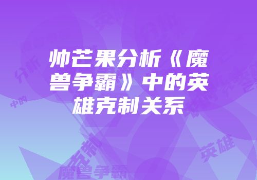 帅芒果分析《魔兽争霸》中的英雄克制关系