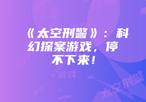 《太空刑警》：科幻探案游戏，停不下来！