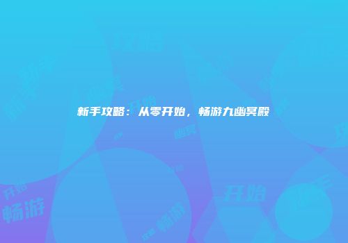 新手攻略：从零开始，畅游九幽冥殿