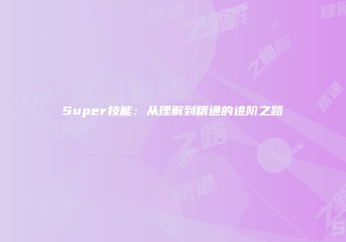 Super技能：从理解到精通的进阶之路