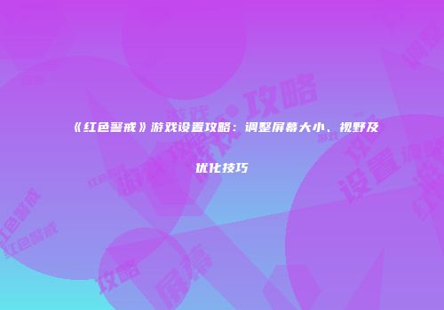 《红色警戒》游戏设置攻略：调整屏幕大小、视野及优化技巧