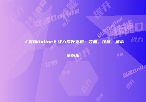 《剑魂Online》战力提升攻略：装备、技能、副本全解析