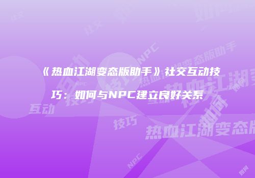 《热血江湖变态版助手》社交互动技巧：如何与NPC建立良好关系