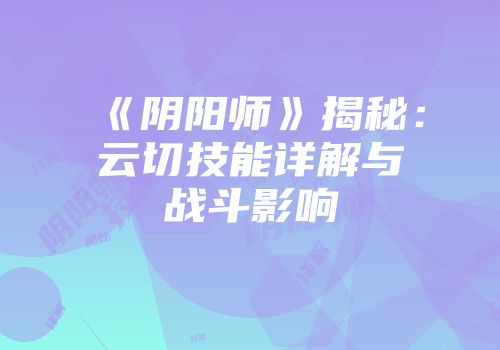 《阴阳师》揭秘：云切技能详解与战斗影响