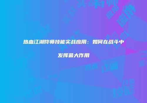 热血江湖符师技能实战应用：如何在战斗中发挥最大作用