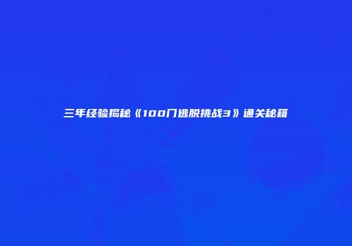 三年经验揭秘《100门逃脱挑战3》通关秘籍