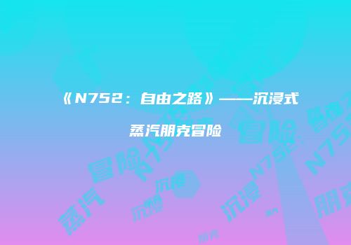 《N752：自由之路》——沉浸式蒸汽朋克冒险