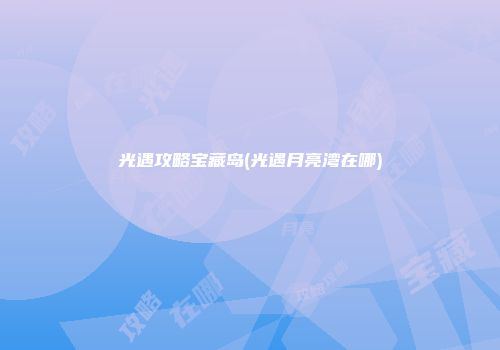 光遇攻略宝藏岛(光遇月亮湾在哪)