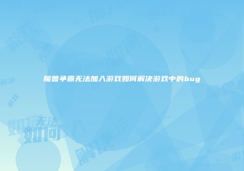 魔兽争霸无法加入游戏如何解决游戏中的bug