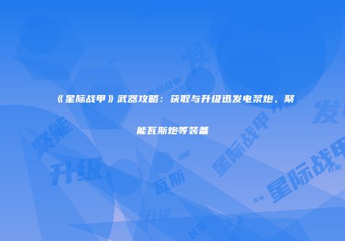 《星际战甲》武器攻略：获取与升级迅发电浆炮、聚能瓦斯炮等装备