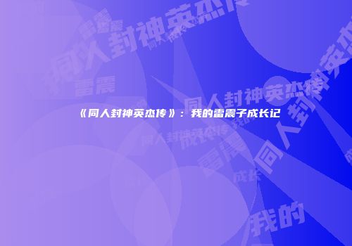 《同人封神英杰传》：我的雷震子成长记