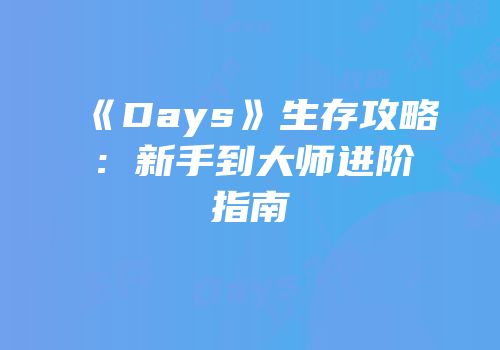 《Days》生存攻略：新手到大师进阶指南