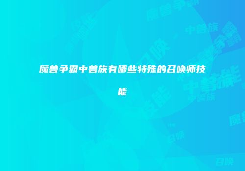 魔兽争霸中兽族有哪些特殊的召唤师技能