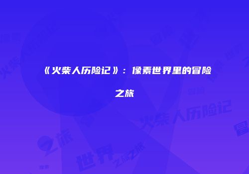 《火柴人历险记》：像素世界里的冒险之旅