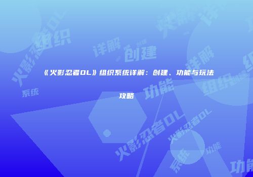 《火影忍者OL》组织系统详解：创建、功能与玩法攻略