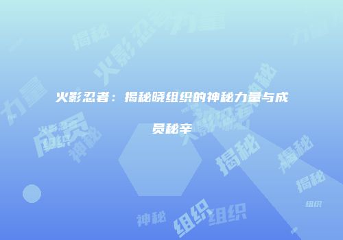 火影忍者：揭秘晓组织的神秘力量与成员秘辛